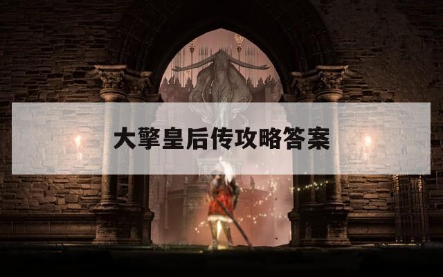 大擎皇后传攻略答案