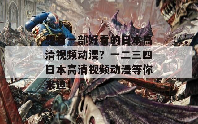 想看一部好看的日本高清视频动漫？一二三四日本高清视频动漫等你来追！