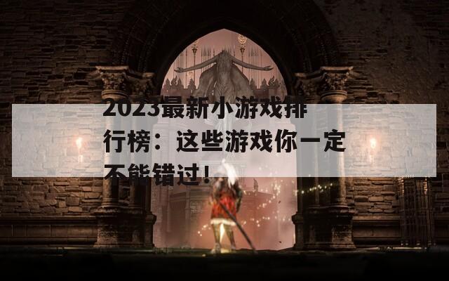 2023最新小游戏排行榜：这些游戏你一定不能错过！