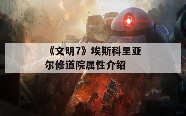 《文明7》埃斯科里亚尔修道院属性介绍