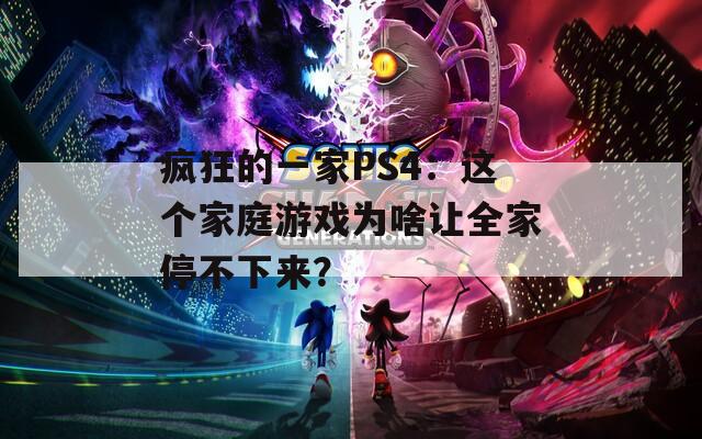 疯狂的一家PS4：这个家庭游戏为啥让全家停不下来？