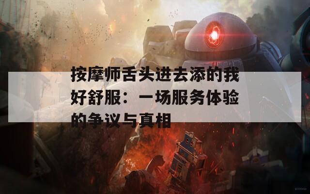 按摩师舌头进去添的我好舒服：一场服务体验的争议与真相