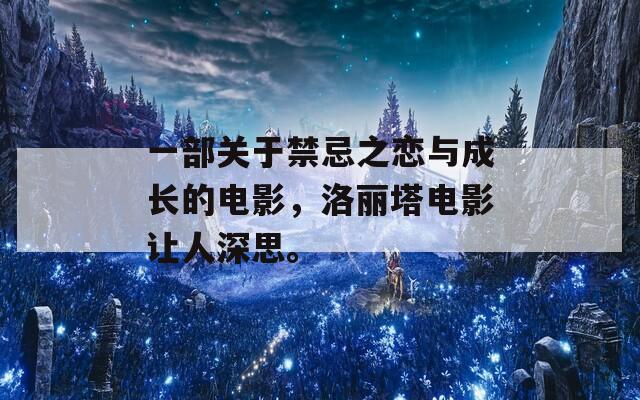 一部关于禁忌之恋与成长的电影，洛丽塔电影让人深思。