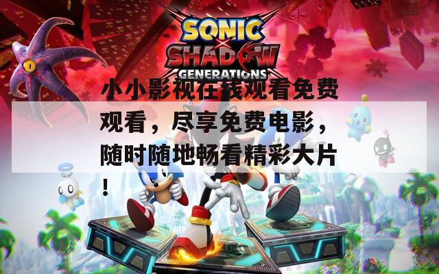 小小影视在线观看免费观看，尽享免费电影，随时随地畅看精彩大片！