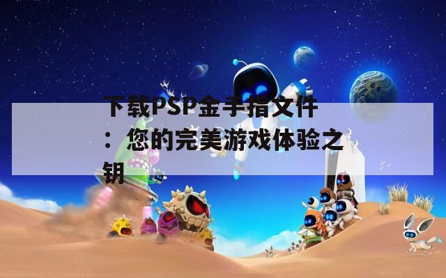 下载PSP金手指文件：您的完美游戏体验之钥