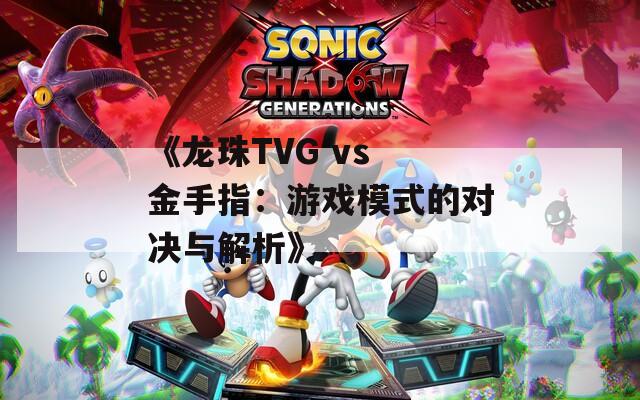 《龙珠TVG vs 金手指：游戏模式的对决与解析》