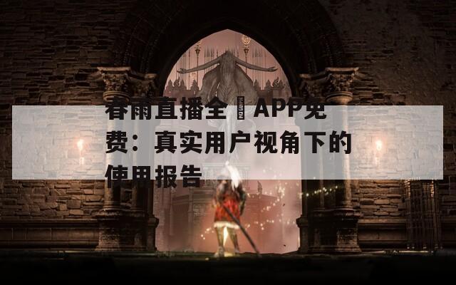 春雨直播全婐APP免费：真实用户视角下的使用报告