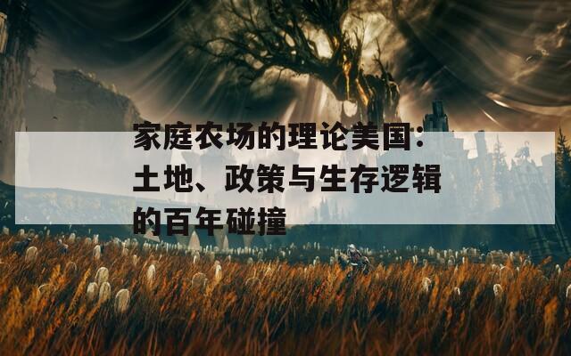 家庭农场的理论美国：土地、政策与生存逻辑的百年碰撞