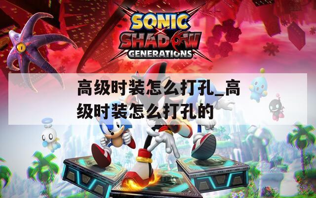 高级时装怎么打孔_高级时装怎么打孔的
