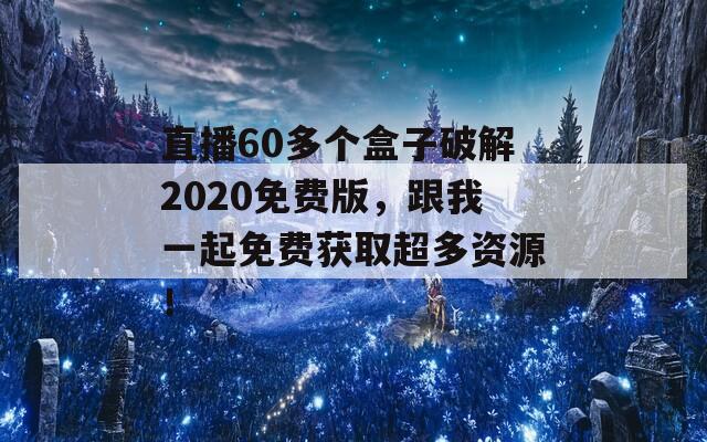 直播60多个盒子破解2020免费版，跟我一起免费获取超多资源！