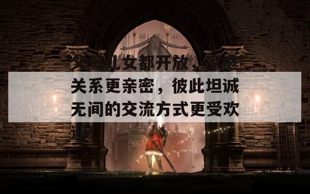 父母儿女都开放，家庭关系更亲密，彼此坦诚无间的交流方式更受欢迎！