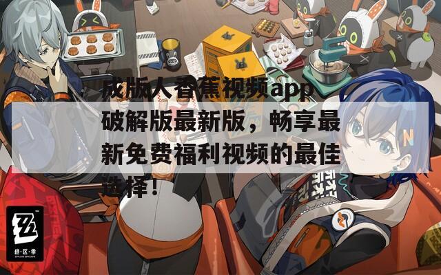 成版人香蕉视频app破解版最新版，畅享最新免费福利视频的最佳选择！