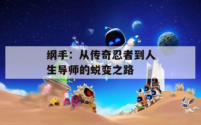 纲手：从传奇忍者到人生导师的蜕变之路