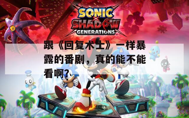 跟《回复术士》一样暴露的番剧，真的能不能看啊？