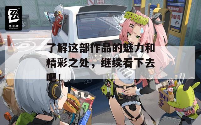了解这部作品的魅力和精彩之处，继续看下去吧！