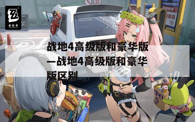 战地4高级版和豪华版—战地4高级版和豪华版区别