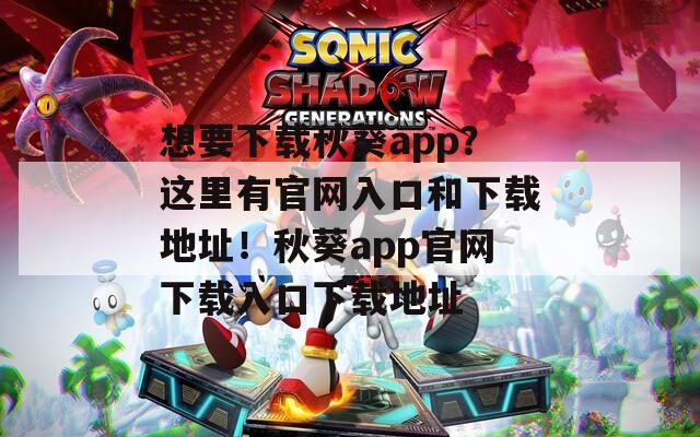 想要下载秋葵app？这里有官网入口和下载地址！秋葵app官网下载入口下载地址
