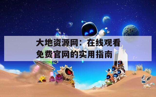 大地资源网：在线观看免费官网的实用指南