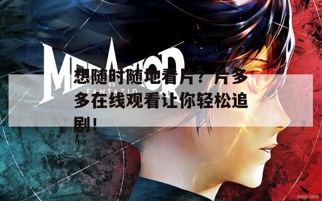 想随时随地看片？片多多在线观看让你轻松追剧！