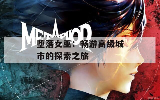 堕落女巫：畅游高级城市的探索之旅