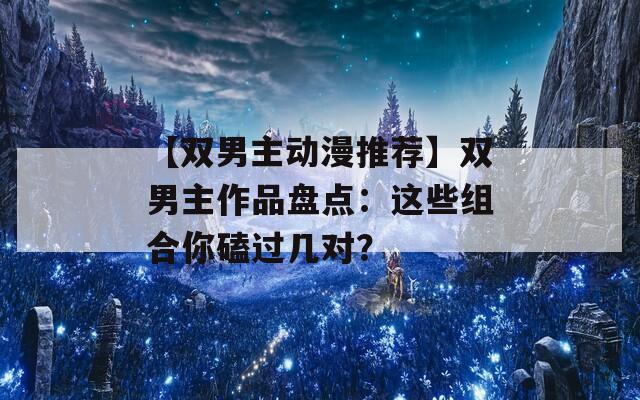 【双男主动漫推荐】双男主作品盘点：这些组合你磕过几对？