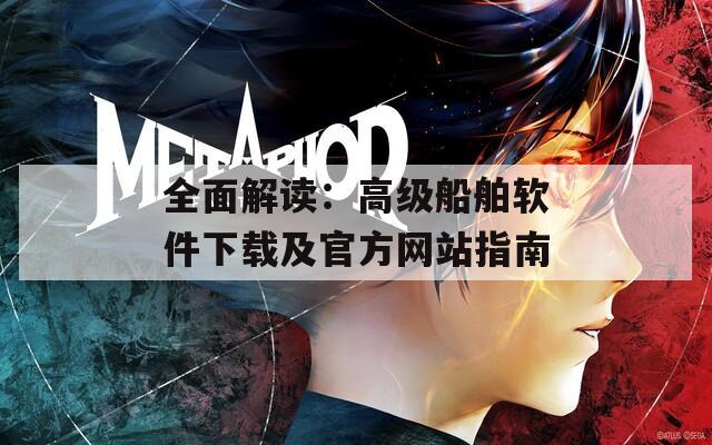 全面解读：高级船舶软件下载及官方网站指南