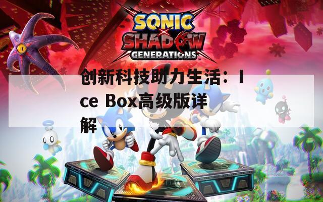 创新科技助力生活：Ice Box高级版详解